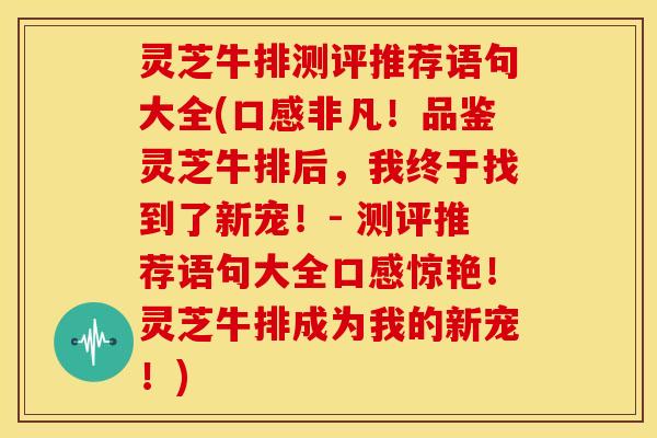 灵芝牛排测评推荐语句大全(口感非凡！品鉴灵芝牛排后，我终于找到了新宠！- 测评推荐语句大全口感惊艳！灵芝牛排成为我的新宠！)