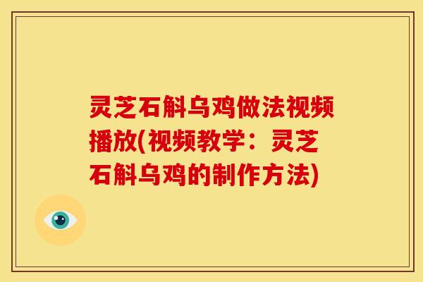 灵芝石斛乌鸡做法视频播放(视频教学：灵芝石斛乌鸡的制作方法)