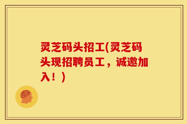 灵芝码头招工(灵芝码头现招聘员工,诚邀加入!)