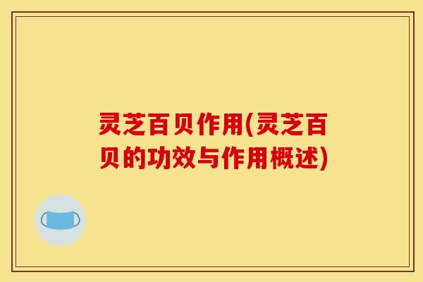 灵芝百贝作用(灵芝百贝的功效与作用概述)
