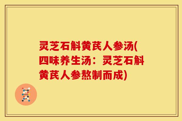 灵芝石斛黄芪人参汤(四味养生汤：灵芝石斛黄芪人参熬制而成)