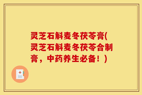 灵芝石斛麦冬茯苓膏(灵芝石斛麦冬茯苓合制膏,中药养生必备!)