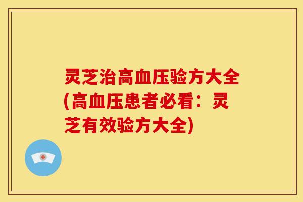 灵芝治高血压验方大全(高血压患者必看:灵芝有效验方大全)