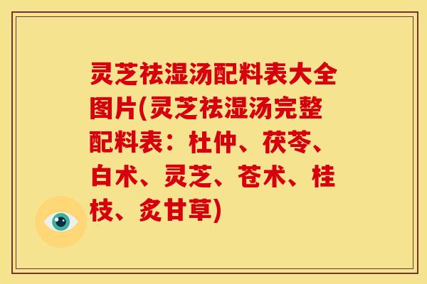 灵芝祛湿汤配料表大全图片(灵芝祛湿汤完整配料表:杜仲、茯苓、白术、灵芝、苍术、桂枝、炙甘草)