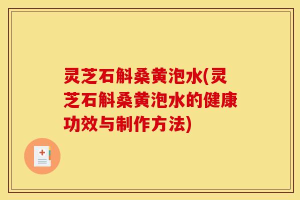 灵芝石斛桑黄泡水(灵芝石斛桑黄泡水的健康功效与制作方法)