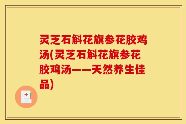灵芝石斛花旗参花胶鸡汤(灵芝石斛花旗参花胶鸡汤——天然养生佳品)