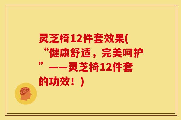 灵芝椅12件套效果(“健康舒适，完美呵护”——灵芝椅12件套的功效！)