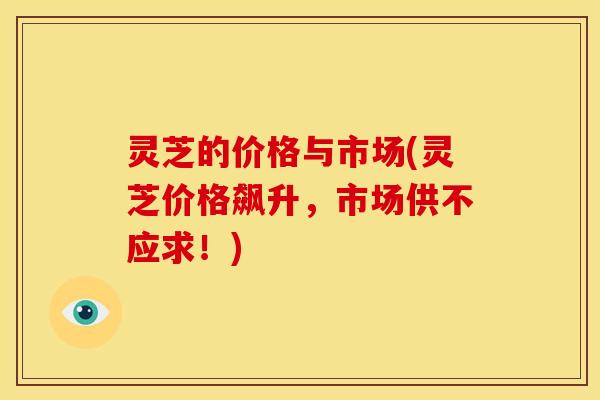 灵芝的价格与市场(灵芝价格飙升，市场供不应求！)