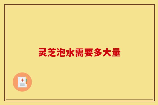 灵芝泡水需要多大量