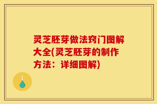 灵芝胚芽做法窍门图解大全(灵芝胚芽的制作方法：详细图解)