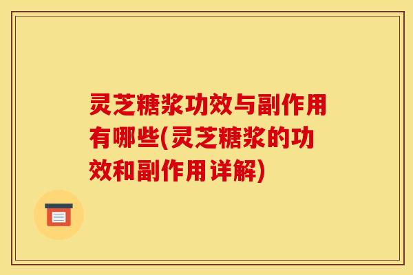 灵芝糖浆功效与副作用有哪些(灵芝糖浆的功效和副作用详解)