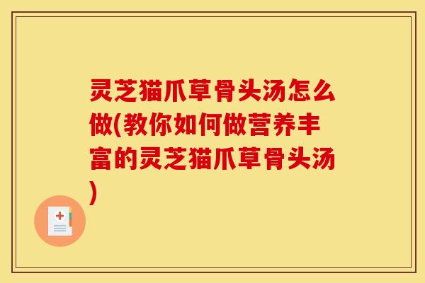 灵芝猫爪草骨头汤怎么做(教你如何做营养丰富的灵芝猫爪草骨头汤)