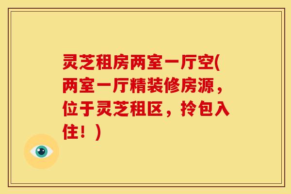 灵芝租房两室一厅空(两室一厅精装修房源,位于灵芝租区,拎包入住!)