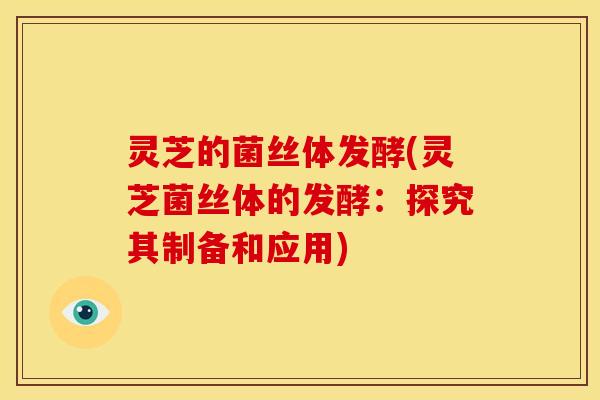 灵芝的菌丝体发酵(灵芝菌丝体的发酵:探究其制备和应用)