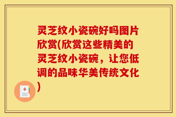 灵芝纹小瓷碗好吗图片欣赏(欣赏这些精美的灵芝纹小瓷碗,让您低调的品味华美传统文化)