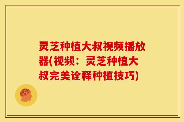 灵芝种植大叔视频播放器(视频：灵芝种植大叔完美诠释种植技巧)