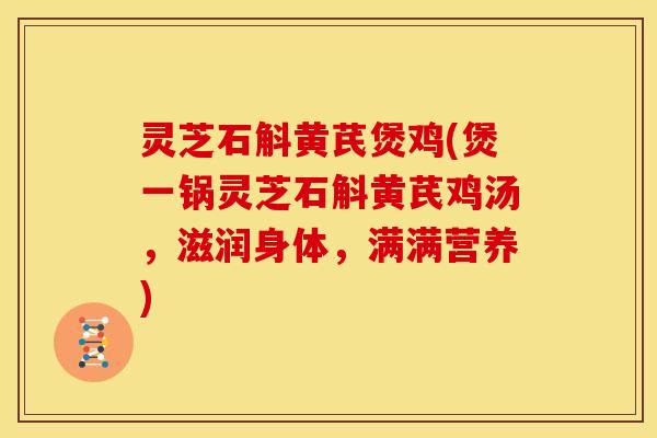 灵芝石斛黄芪煲鸡(煲一锅灵芝石斛黄芪鸡汤，滋润身体，满满营养)