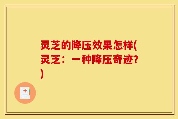 灵芝的降压效果怎样(灵芝:一种降压奇迹?)