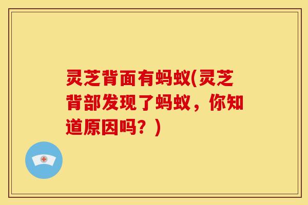 灵芝背面有蚂蚁(灵芝背部发现了蚂蚁,你知道原因吗?)