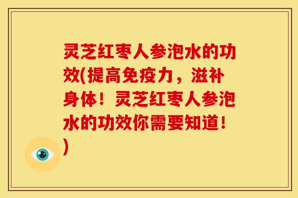灵芝红枣人参泡水的功效(提高免疫力，滋补身体！灵芝红枣人参泡水的功效你需要知道！)