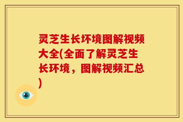 灵芝生长坏境图解视频大全(全面了解灵芝生长环境,图解视频汇总)
