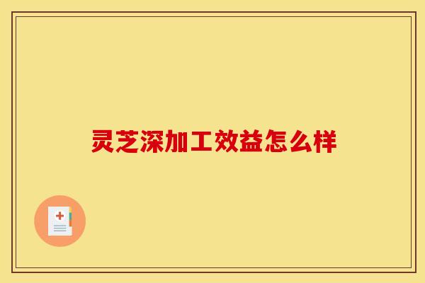 灵芝深加工效益怎么样