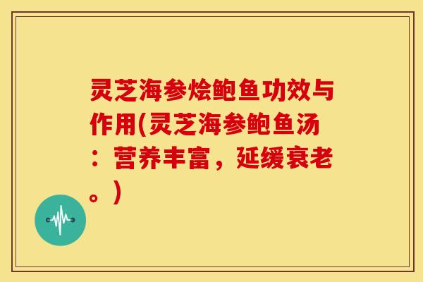 灵芝海参烩鲍鱼功效与作用(灵芝海参鲍鱼汤：营养丰富，延缓衰老。)