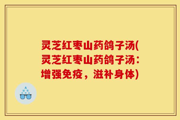 灵芝红枣山药鸽子汤(灵芝红枣山药鸽子汤:增强免疫,滋补身体)