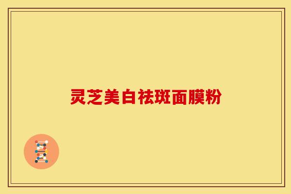 灵芝美白祛斑面膜粉