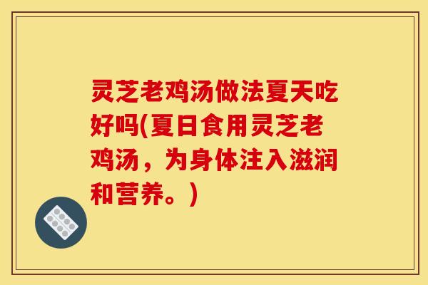 灵芝老鸡汤做法夏天吃好吗(夏日食用灵芝老鸡汤，为身体注入滋润和营养。)