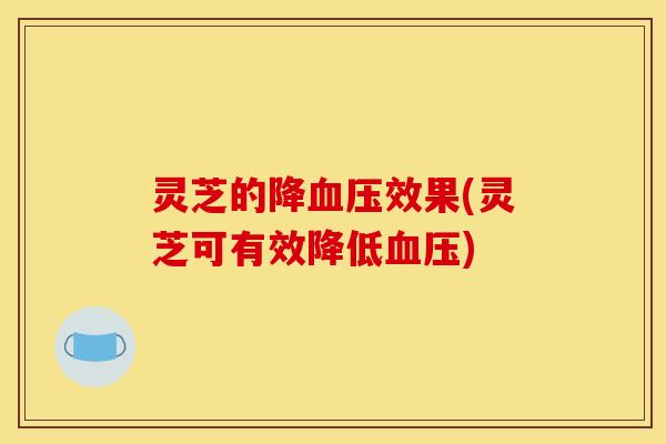 灵芝的降血压效果(灵芝可有效降低血压)