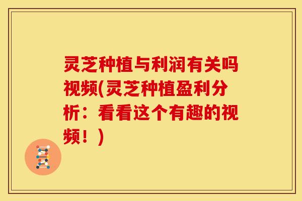 灵芝种植与利润有关吗视频(灵芝种植盈利分析:看看这个有趣的视频!)