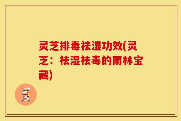 灵芝排毒祛湿功效(灵芝:祛湿祛毒的雨林宝藏)