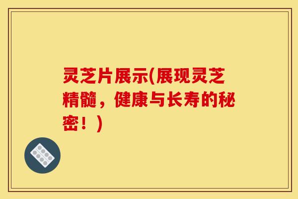 灵芝片展示(展现灵芝精髓，健康与长寿的秘密！)