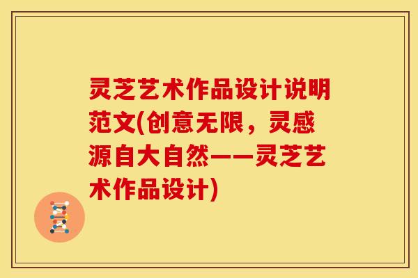 灵芝艺术作品设计说明范文(创意无限,灵感源自大自然——灵芝艺术作品设计)