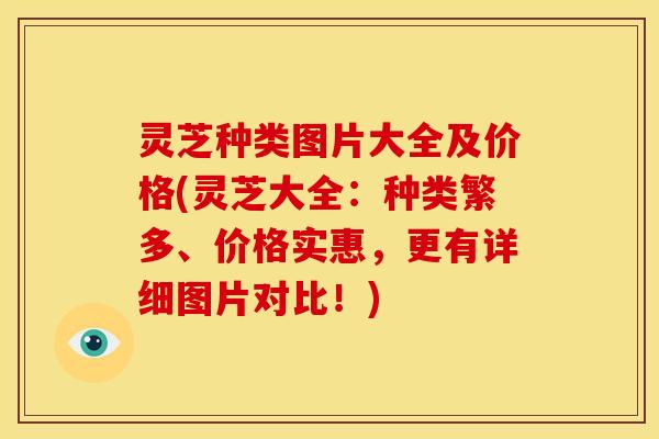 灵芝种类图片大全及价格(灵芝大全:种类繁多、价格实惠,更有详细图片对比!)