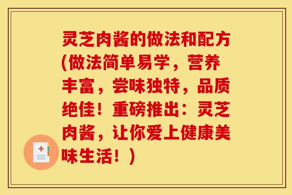 灵芝肉酱的做法和配方(做法简单易学,营养丰富,尝味独特,品质绝佳!重磅推出:灵芝肉酱,让你爱上健康美味生活!)