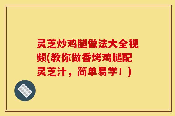 灵芝炒鸡腿做法大全视频(教你做香烤鸡腿配灵芝汁,简单易学!)