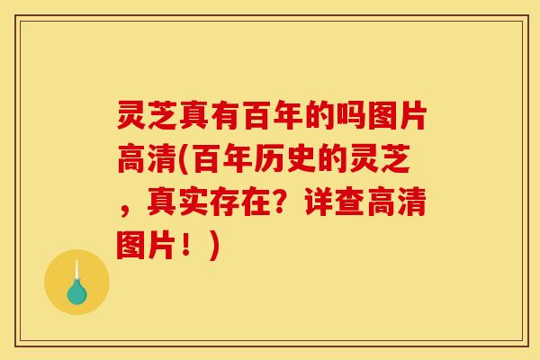 灵芝真有百年的吗图片高清(百年历史的灵芝,真实存在?详查高清图片!)