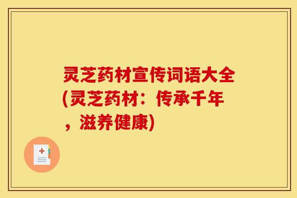 灵芝药材宣传词语大全(灵芝药材:传承千年,滋养健康)