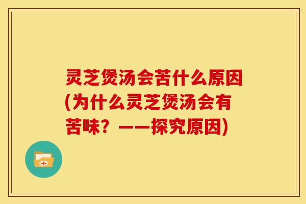 灵芝煲汤会苦什么原因(为什么灵芝煲汤会有苦味?——探究原因)