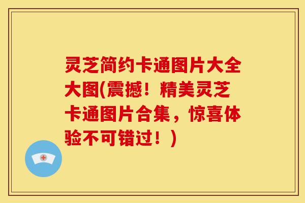 灵芝简约卡通图片大全大图(震撼!精美灵芝卡通图片合集,惊喜体验不可错过!)