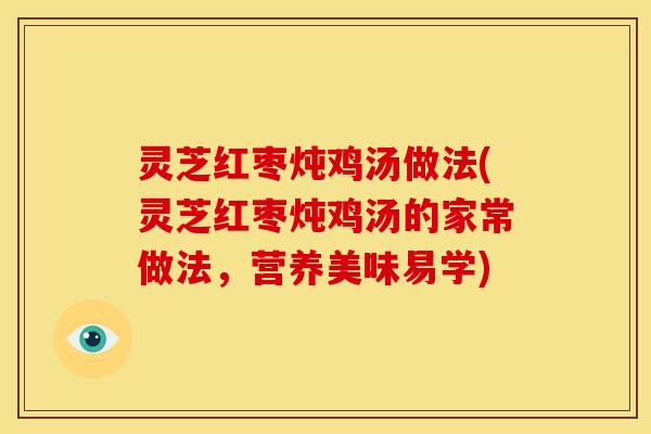 灵芝红枣炖鸡汤做法(灵芝红枣炖鸡汤的家常做法,营养美味易学)
