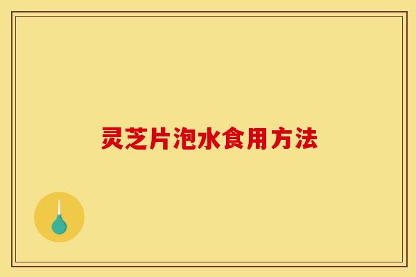 灵芝片泡水食用方法