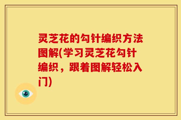 灵芝花的勾针编织方法图解(学习灵芝花勾针编织,跟着图解轻松入门)