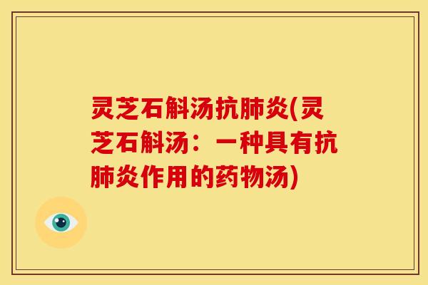 灵芝石斛汤抗肺炎(灵芝石斛汤：一种具有抗肺炎作用的药物汤)