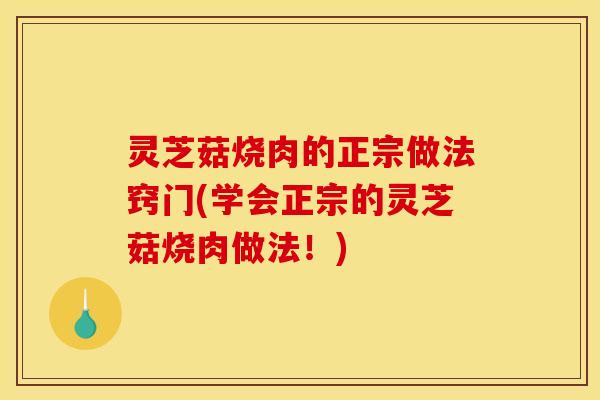 灵芝菇烧肉的正宗做法窍门(学会正宗的灵芝菇烧肉做法！)