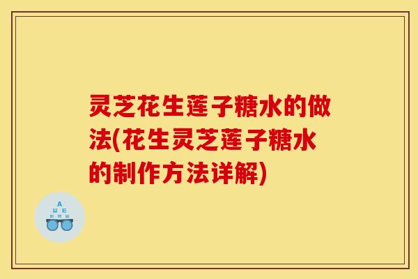 灵芝花生莲子糖水的做法(花生灵芝莲子糖水的制作方法详解)