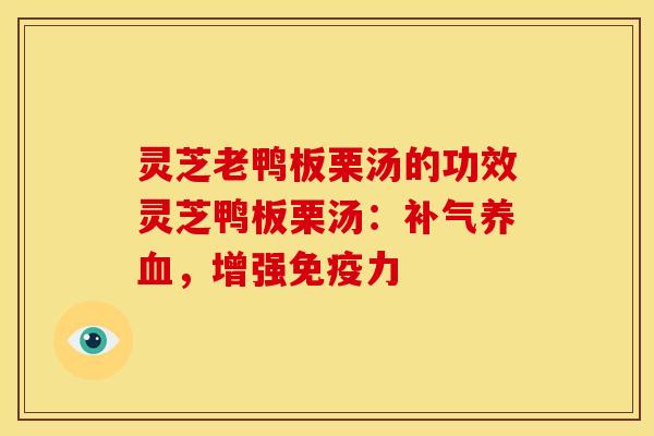 灵芝老鸭板栗汤的功效灵芝鸭板栗汤:补气养血,增强免疫力