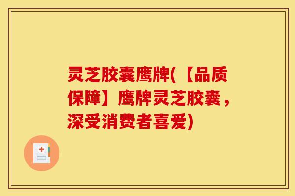 灵芝胶囊鹰牌(【品质保障】鹰牌灵芝胶囊,深受消费者喜爱)